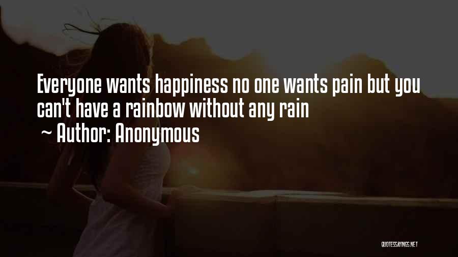 Anonymous Quotes: Everyone Wants Happiness No One Wants Pain But You Can't Have A Rainbow Without Any Rain