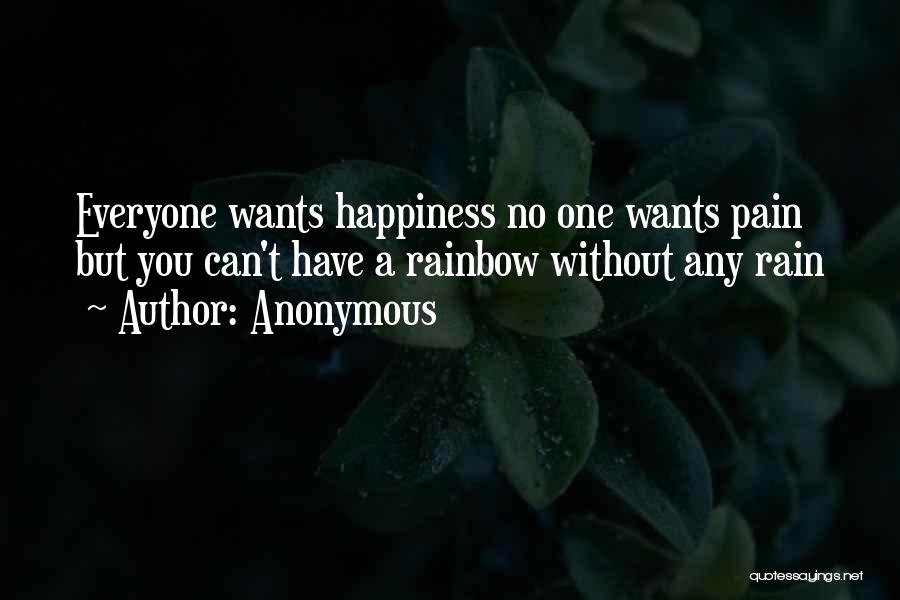 Anonymous Quotes: Everyone Wants Happiness No One Wants Pain But You Can't Have A Rainbow Without Any Rain