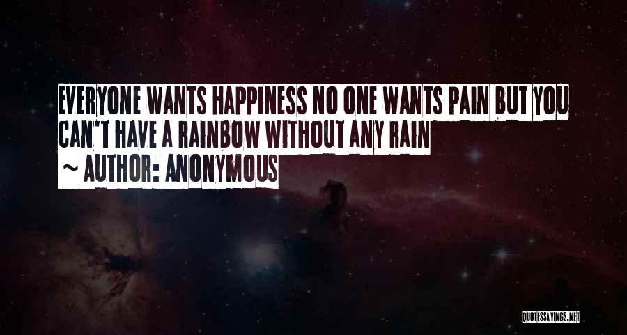 Anonymous Quotes: Everyone Wants Happiness No One Wants Pain But You Can't Have A Rainbow Without Any Rain