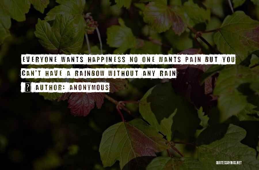 Anonymous Quotes: Everyone Wants Happiness No One Wants Pain But You Can't Have A Rainbow Without Any Rain