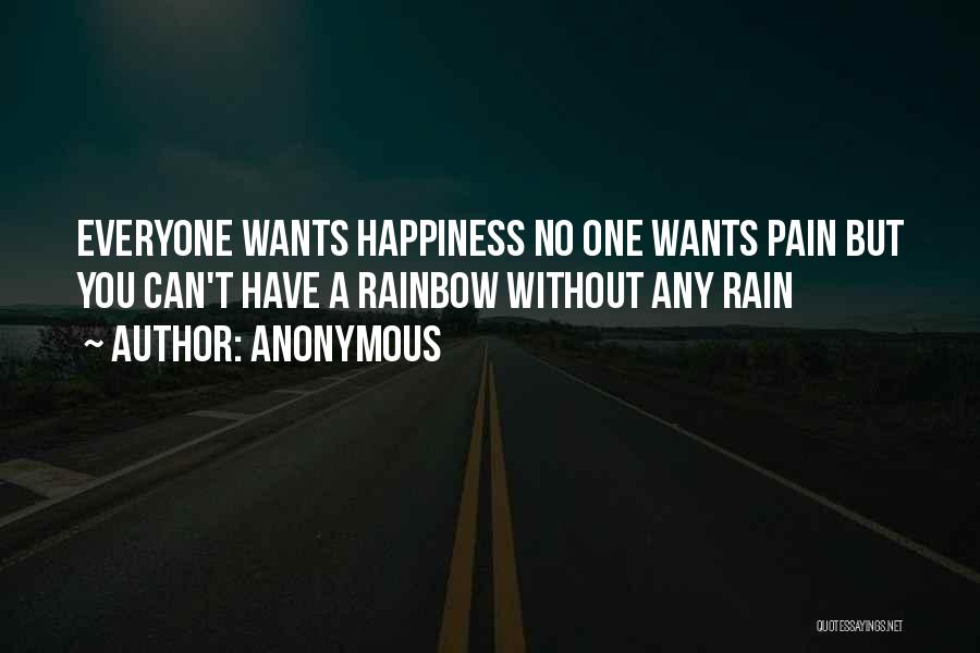 Anonymous Quotes: Everyone Wants Happiness No One Wants Pain But You Can't Have A Rainbow Without Any Rain