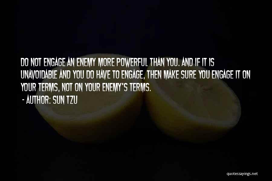 Sun Tzu Quotes: Do Not Engage An Enemy More Powerful Than You. And If It Is Unavoidable And You Do Have To Engage,