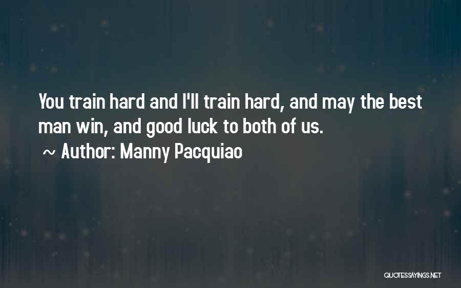 Manny Pacquiao Quotes: You Train Hard And I'll Train Hard, And May The Best Man Win, And Good Luck To Both Of Us.