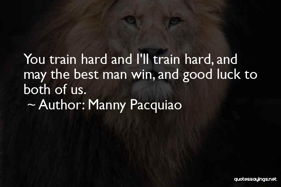 Manny Pacquiao Quotes: You Train Hard And I'll Train Hard, And May The Best Man Win, And Good Luck To Both Of Us.