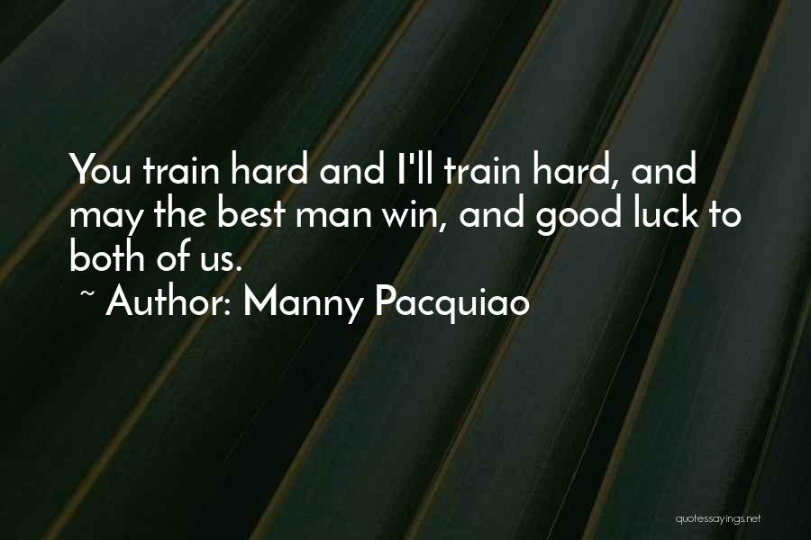 Manny Pacquiao Quotes: You Train Hard And I'll Train Hard, And May The Best Man Win, And Good Luck To Both Of Us.
