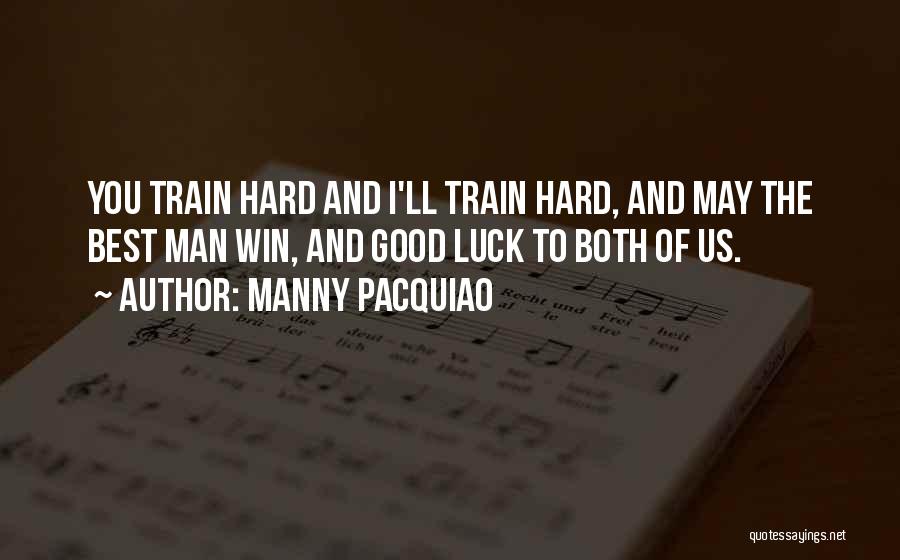 Manny Pacquiao Quotes: You Train Hard And I'll Train Hard, And May The Best Man Win, And Good Luck To Both Of Us.