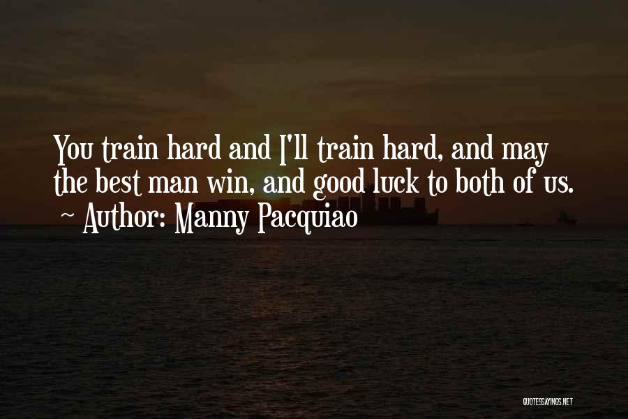 Manny Pacquiao Quotes: You Train Hard And I'll Train Hard, And May The Best Man Win, And Good Luck To Both Of Us.