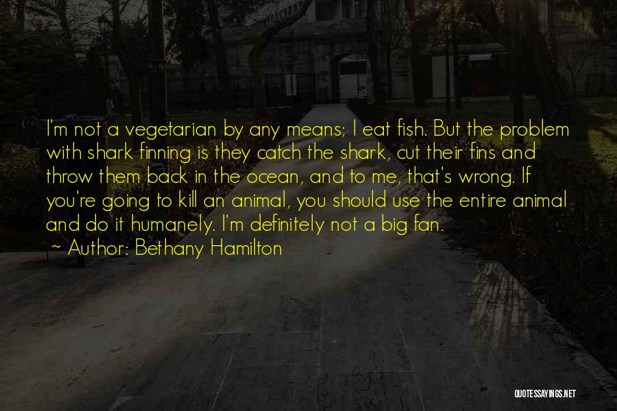 Bethany Hamilton Quotes: I'm Not A Vegetarian By Any Means; I Eat Fish. But The Problem With Shark Finning Is They Catch The