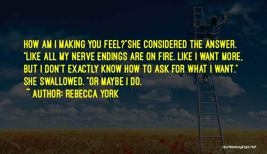 Rebecca York Quotes: How Am I Making You Feel?she Considered The Answer. Like All My Nerve Endings Are On Fire. Like I Want