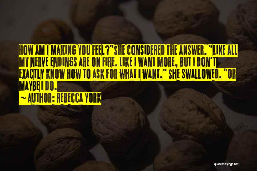 Rebecca York Quotes: How Am I Making You Feel?she Considered The Answer. Like All My Nerve Endings Are On Fire. Like I Want