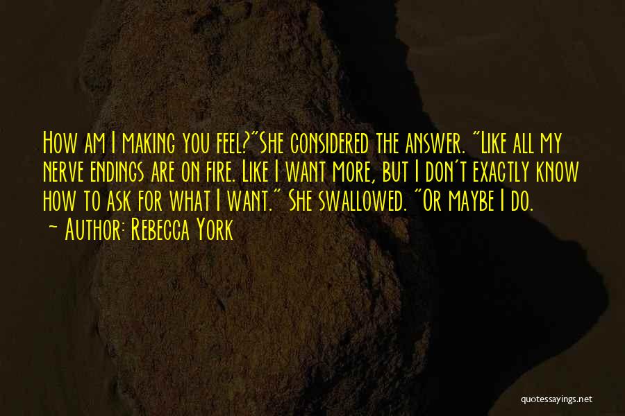 Rebecca York Quotes: How Am I Making You Feel?she Considered The Answer. Like All My Nerve Endings Are On Fire. Like I Want