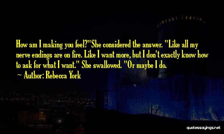 Rebecca York Quotes: How Am I Making You Feel?she Considered The Answer. Like All My Nerve Endings Are On Fire. Like I Want