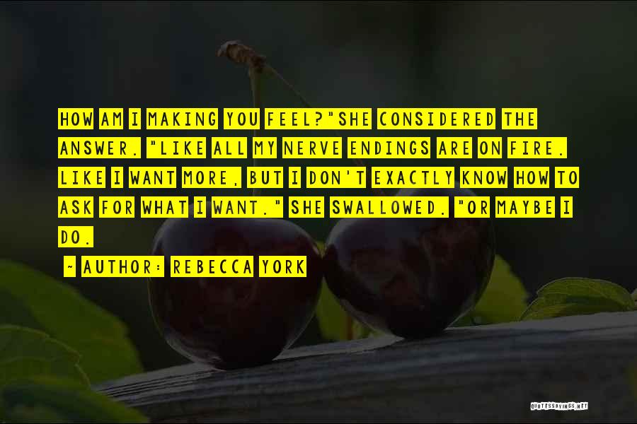 Rebecca York Quotes: How Am I Making You Feel?she Considered The Answer. Like All My Nerve Endings Are On Fire. Like I Want