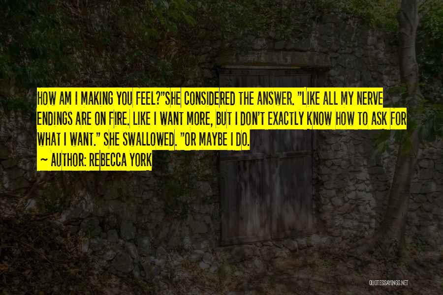 Rebecca York Quotes: How Am I Making You Feel?she Considered The Answer. Like All My Nerve Endings Are On Fire. Like I Want