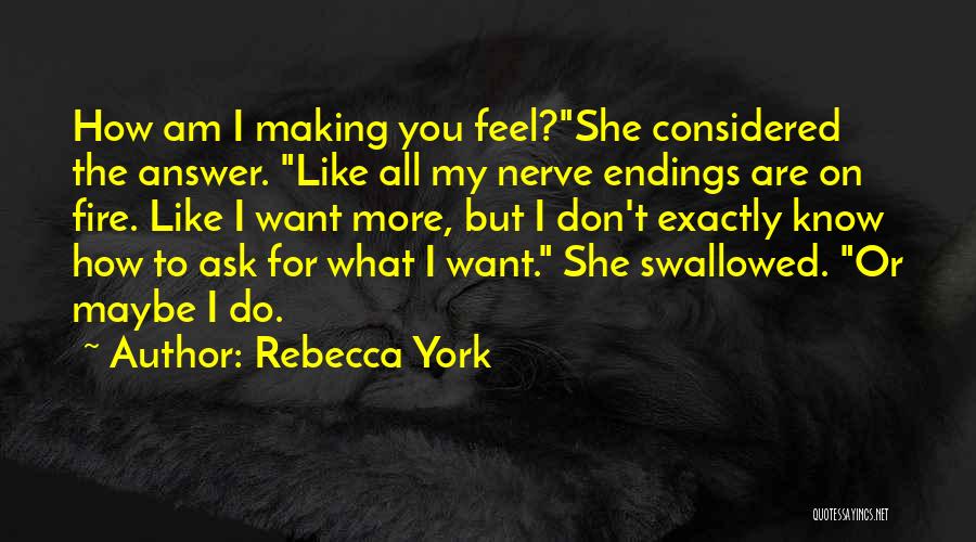 Rebecca York Quotes: How Am I Making You Feel?she Considered The Answer. Like All My Nerve Endings Are On Fire. Like I Want