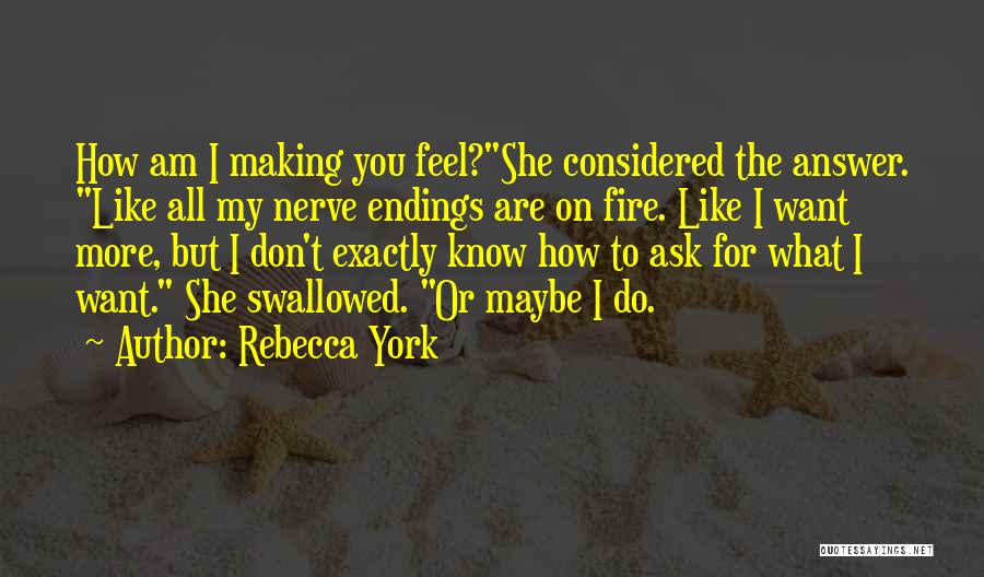 Rebecca York Quotes: How Am I Making You Feel?she Considered The Answer. Like All My Nerve Endings Are On Fire. Like I Want