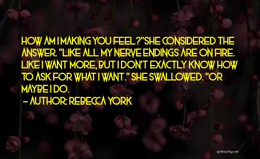 Rebecca York Quotes: How Am I Making You Feel?she Considered The Answer. Like All My Nerve Endings Are On Fire. Like I Want