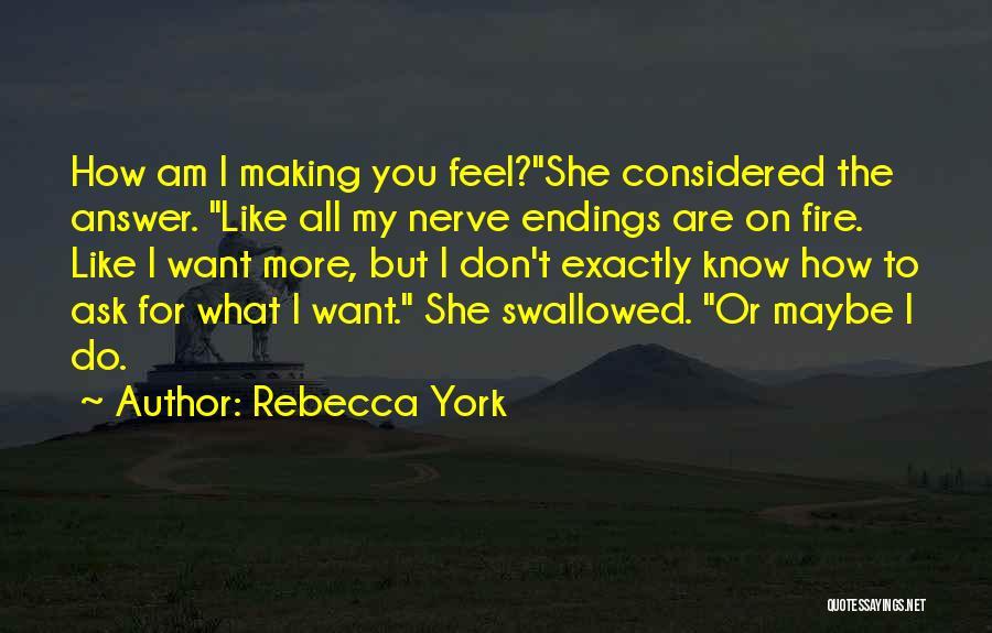 Rebecca York Quotes: How Am I Making You Feel?she Considered The Answer. Like All My Nerve Endings Are On Fire. Like I Want