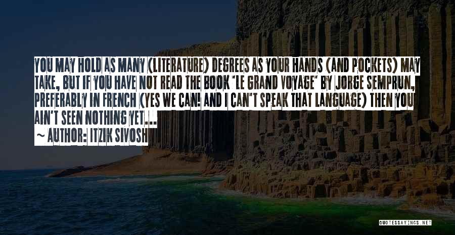 Itzik Sivosh Quotes: You May Hold As Many (literature) Degrees As Your Hands (and Pockets) May Take, But If You Have Not Read