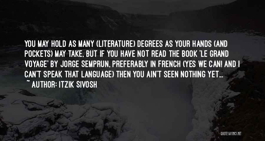 Itzik Sivosh Quotes: You May Hold As Many (literature) Degrees As Your Hands (and Pockets) May Take, But If You Have Not Read