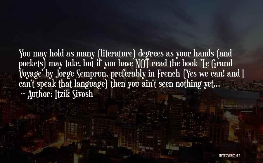 Itzik Sivosh Quotes: You May Hold As Many (literature) Degrees As Your Hands (and Pockets) May Take, But If You Have Not Read