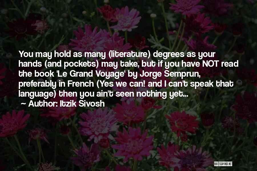 Itzik Sivosh Quotes: You May Hold As Many (literature) Degrees As Your Hands (and Pockets) May Take, But If You Have Not Read