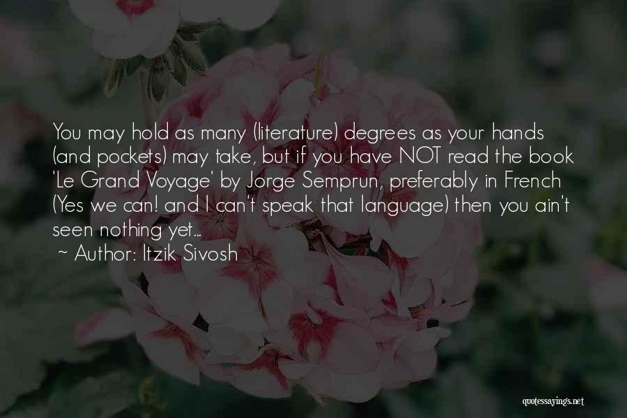 Itzik Sivosh Quotes: You May Hold As Many (literature) Degrees As Your Hands (and Pockets) May Take, But If You Have Not Read