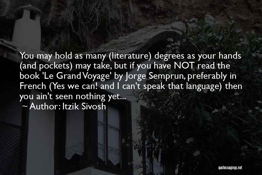 Itzik Sivosh Quotes: You May Hold As Many (literature) Degrees As Your Hands (and Pockets) May Take, But If You Have Not Read