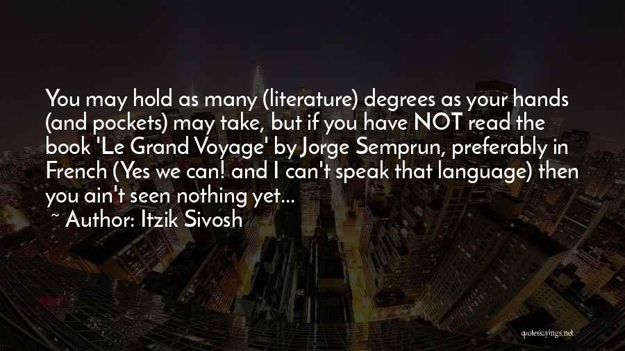 Itzik Sivosh Quotes: You May Hold As Many (literature) Degrees As Your Hands (and Pockets) May Take, But If You Have Not Read