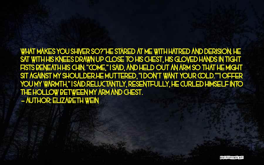 Elizabeth Wein Quotes: What Makes You Shiver So?he Stared At Me With Hatred And Derision. He Sat With His Knees Drawn Up Close