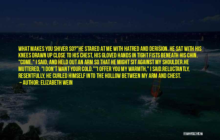 Elizabeth Wein Quotes: What Makes You Shiver So?he Stared At Me With Hatred And Derision. He Sat With His Knees Drawn Up Close