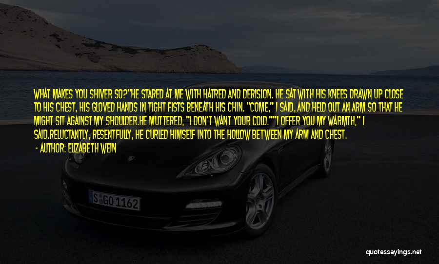 Elizabeth Wein Quotes: What Makes You Shiver So?he Stared At Me With Hatred And Derision. He Sat With His Knees Drawn Up Close
