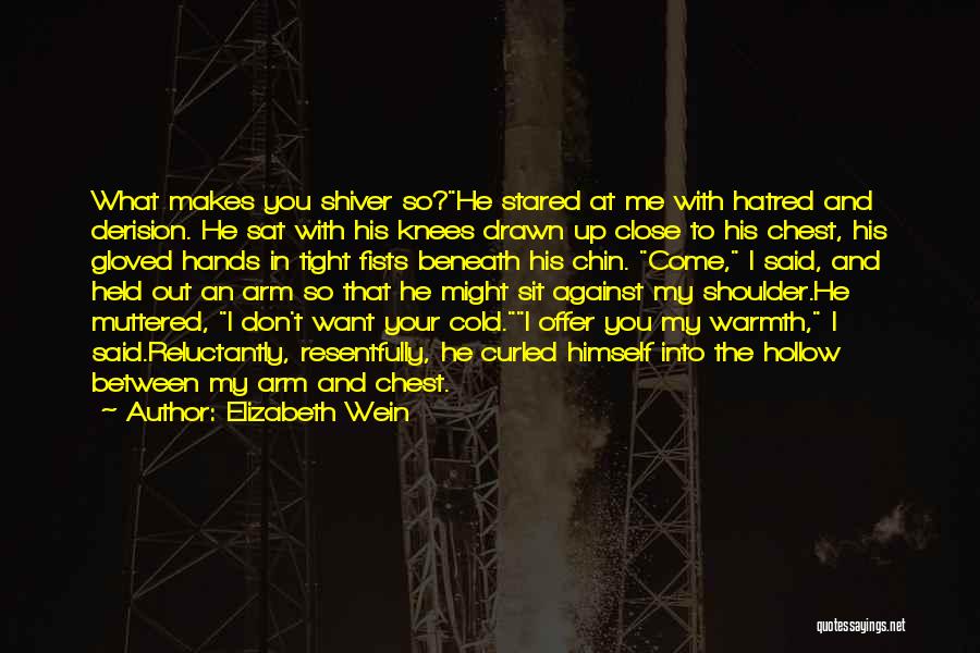 Elizabeth Wein Quotes: What Makes You Shiver So?he Stared At Me With Hatred And Derision. He Sat With His Knees Drawn Up Close