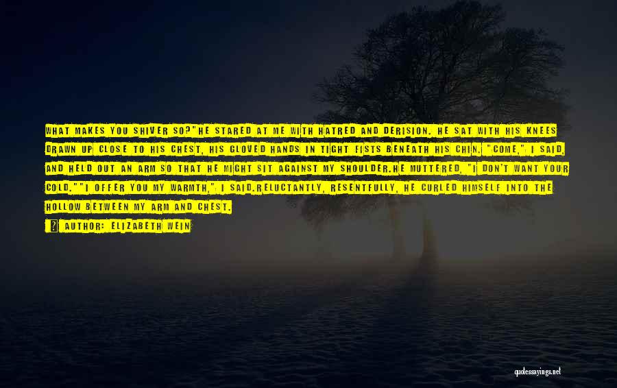 Elizabeth Wein Quotes: What Makes You Shiver So?he Stared At Me With Hatred And Derision. He Sat With His Knees Drawn Up Close