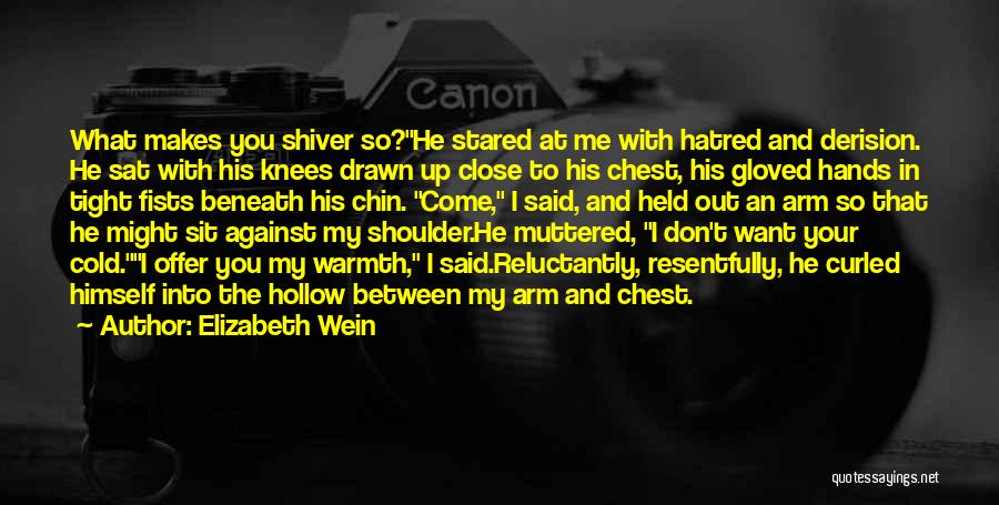 Elizabeth Wein Quotes: What Makes You Shiver So?he Stared At Me With Hatred And Derision. He Sat With His Knees Drawn Up Close