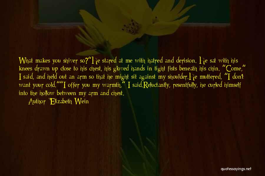 Elizabeth Wein Quotes: What Makes You Shiver So?he Stared At Me With Hatred And Derision. He Sat With His Knees Drawn Up Close