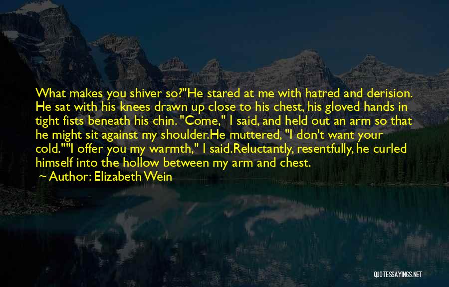 Elizabeth Wein Quotes: What Makes You Shiver So?he Stared At Me With Hatred And Derision. He Sat With His Knees Drawn Up Close