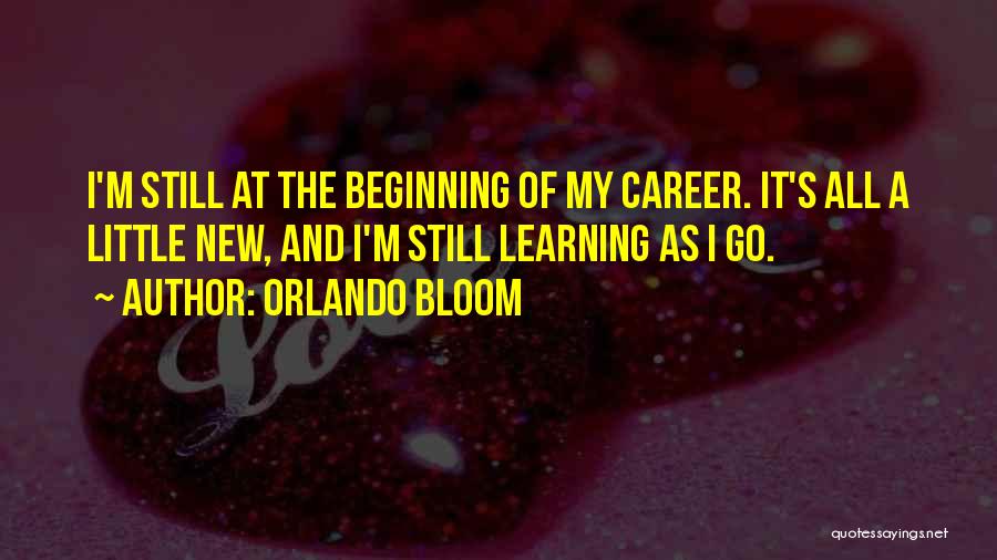 Orlando Bloom Quotes: I'm Still At The Beginning Of My Career. It's All A Little New, And I'm Still Learning As I Go.