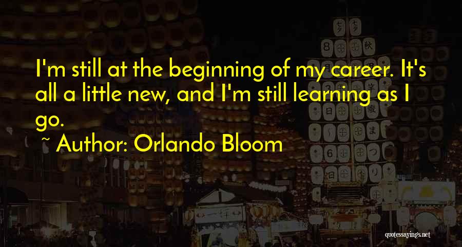 Orlando Bloom Quotes: I'm Still At The Beginning Of My Career. It's All A Little New, And I'm Still Learning As I Go.