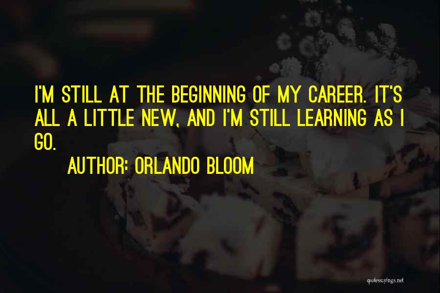 Orlando Bloom Quotes: I'm Still At The Beginning Of My Career. It's All A Little New, And I'm Still Learning As I Go.