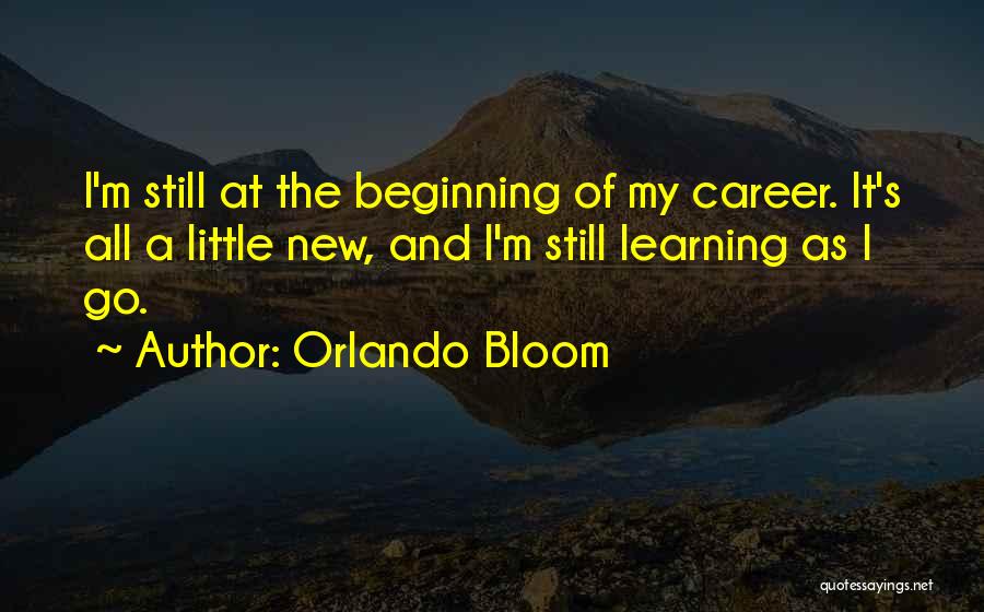 Orlando Bloom Quotes: I'm Still At The Beginning Of My Career. It's All A Little New, And I'm Still Learning As I Go.