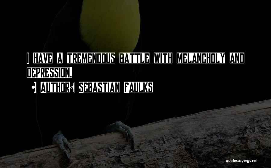 Sebastian Faulks Quotes: I Have A Tremendous Battle With Melancholy And Depression.