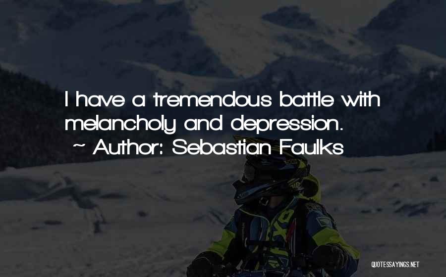 Sebastian Faulks Quotes: I Have A Tremendous Battle With Melancholy And Depression.