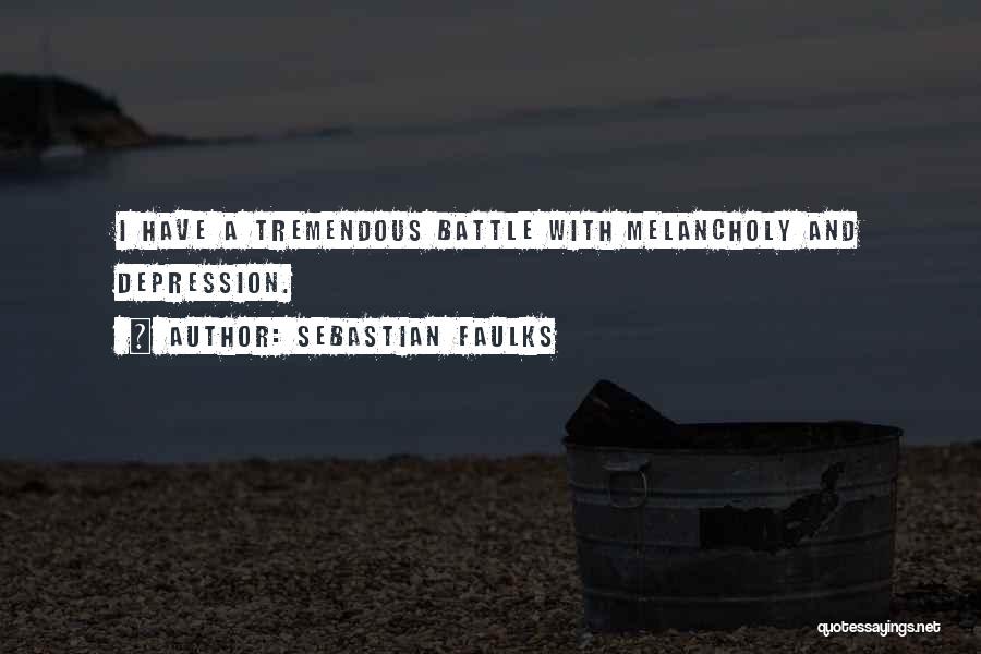 Sebastian Faulks Quotes: I Have A Tremendous Battle With Melancholy And Depression.
