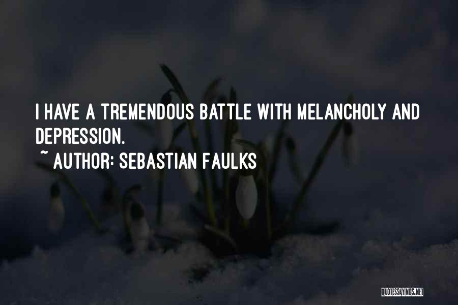 Sebastian Faulks Quotes: I Have A Tremendous Battle With Melancholy And Depression.