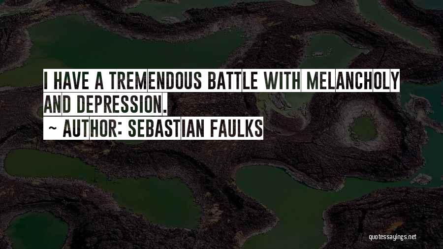 Sebastian Faulks Quotes: I Have A Tremendous Battle With Melancholy And Depression.