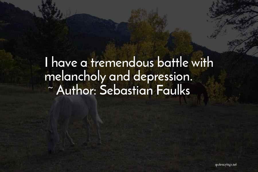 Sebastian Faulks Quotes: I Have A Tremendous Battle With Melancholy And Depression.