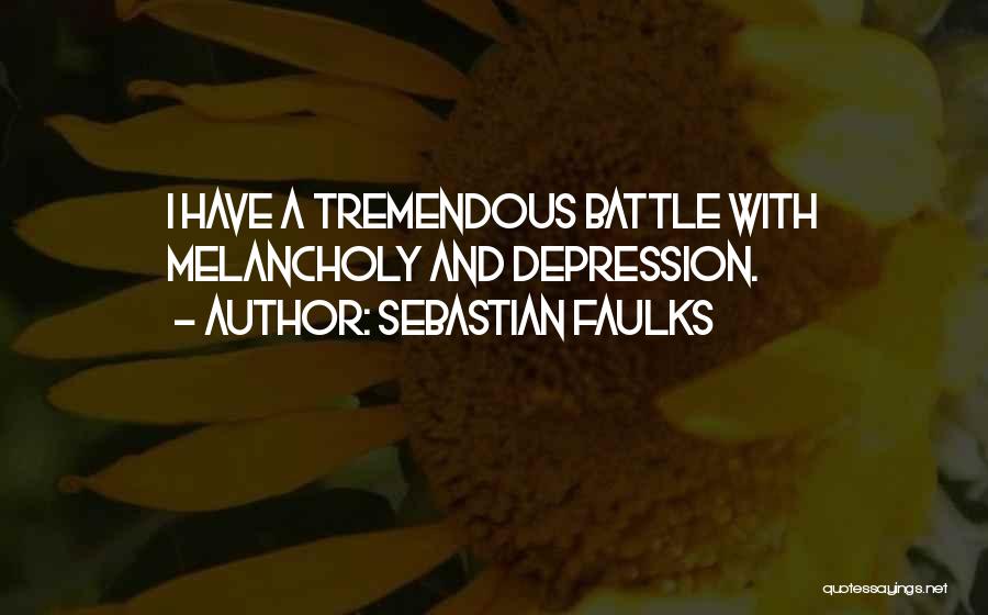 Sebastian Faulks Quotes: I Have A Tremendous Battle With Melancholy And Depression.