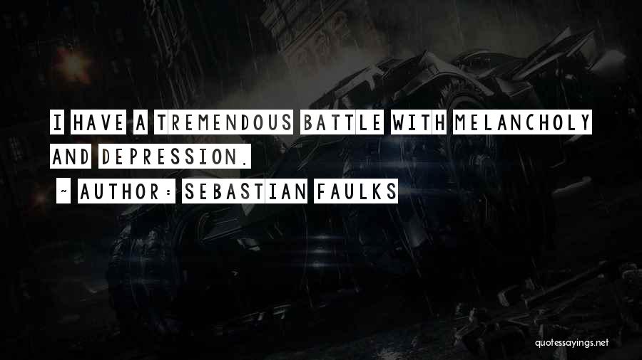 Sebastian Faulks Quotes: I Have A Tremendous Battle With Melancholy And Depression.