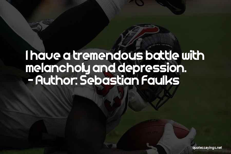 Sebastian Faulks Quotes: I Have A Tremendous Battle With Melancholy And Depression.